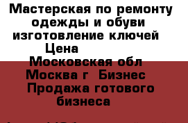 Мастерская по ремонту одежды и обуви, изготовление ключей › Цена ­ 500 000 - Московская обл., Москва г. Бизнес » Продажа готового бизнеса   